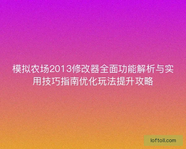 模拟农场2013修改器全面功能解析与实用技巧指南优化玩法提升攻略