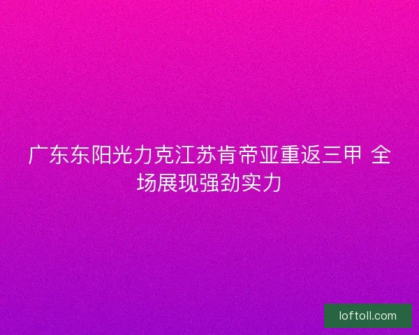广东东阳光力克江苏肯帝亚重返三甲 全场展现强劲实力