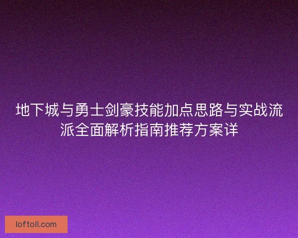 地下城与勇士剑豪技能加点思路与实战流派全面解析指南推荐方案详