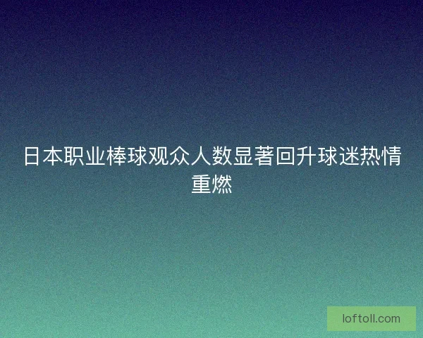 日本职业棒球观众人数显著回升球迷热情重燃