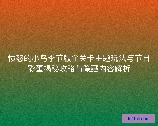 愤怒的小鸟季节版全关卡主题玩法与节日彩蛋揭秘攻略与隐藏内容解析