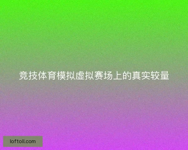 竞技体育模拟虚拟赛场上的真实较量