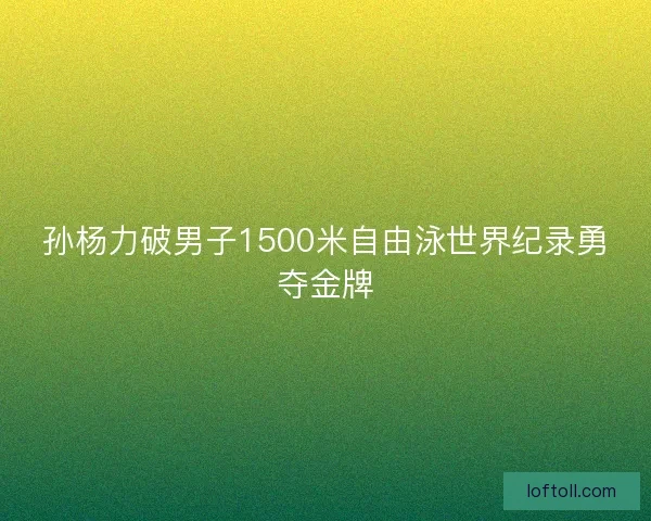 孙杨力破男子1500米自由泳世界纪录勇夺金牌 孙杨力破男子1500米自由泳世界纪录勇夺金牌