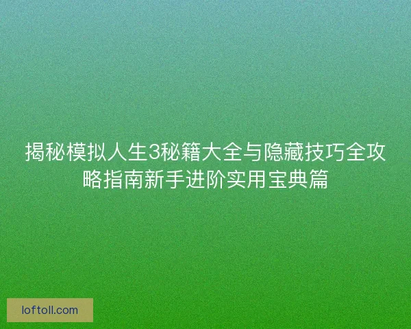 揭秘模拟人生3秘籍大全与隐藏技巧全攻略指南新手进阶实用宝典篇